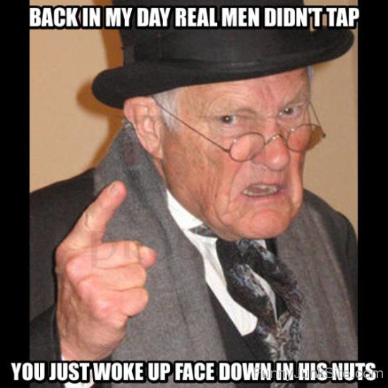 Back In My Day Real Men Didn't Tap