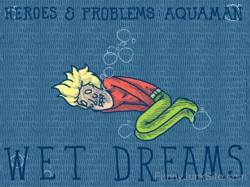 Heroes And Problems Aquaman Wet Dreams