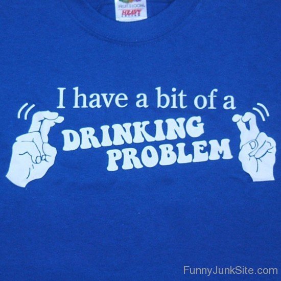 I Have A Bit Of Drinking Problem