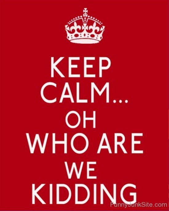 Keep Calm Oh Who Are We Kidding-bt965